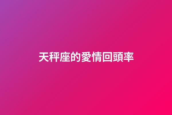 天秤座的愛情回頭率