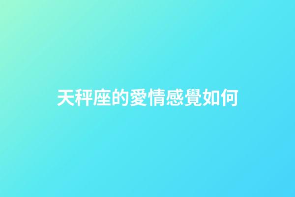 天秤座的愛情感覺如何-第1張-星座運勢-玄機派