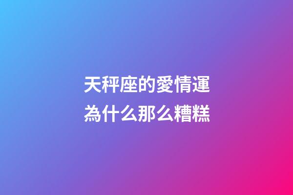 天秤座的愛情運為什么那么糟糕-第1張-星座運勢-玄機派