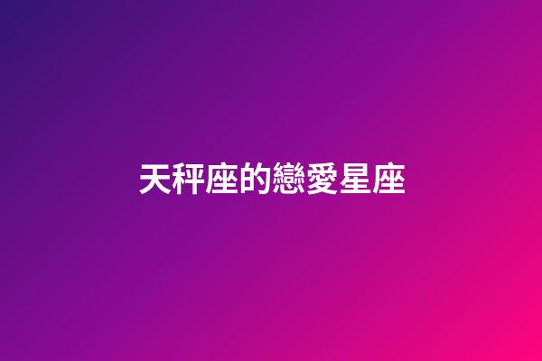 天秤座的戀愛星座-第1張-星座運勢-玄機派