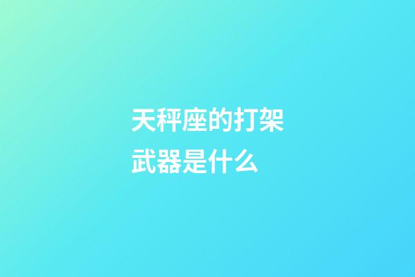 天秤座的打架武器是什么-第1張-星座運勢-玄機派