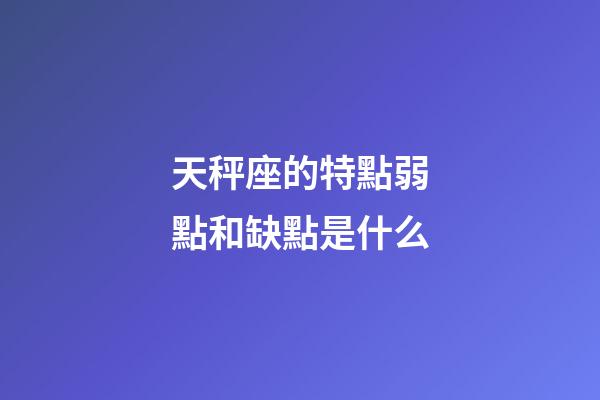 天秤座的特點弱點和缺點是什么-第1張-星座運勢-玄機派