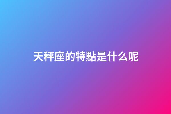 天秤座的特點是什么呢-第1張-星座運勢-玄機派