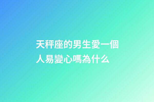 天秤座的男生愛一個人易變心嗎為什么-第1張-星座運勢-玄機派