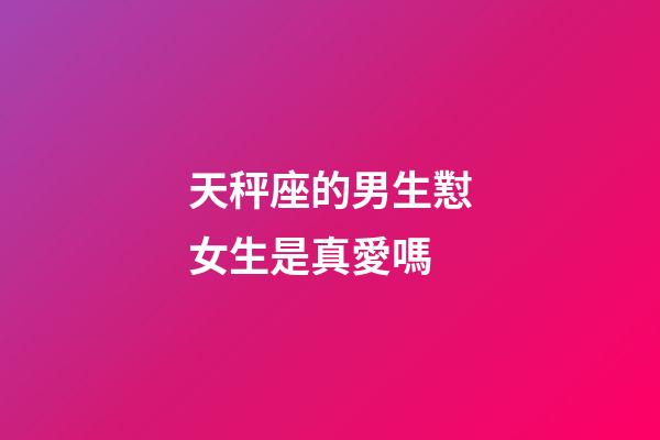 天秤座的男生懟女生是真愛嗎-第1張-星座運勢-玄機派