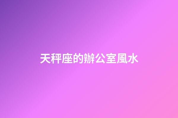 天秤座的辦公室風水