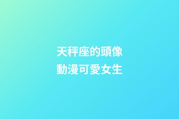 天秤座的頭像動漫可愛女生-第1張-星座運勢-玄機派