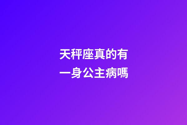 天秤座真的有一身公主病嗎-第1張-星座運(yùn)勢-玄機(jī)派