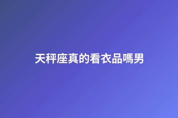 天秤座真的看衣品嗎男-第1張-星座運勢-玄機派