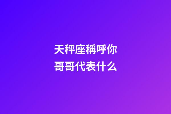 天秤座稱呼你哥哥代表什么-第1張-星座運勢-玄機派