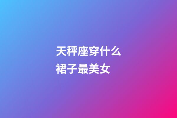 天秤座穿什么裙子最美女-第1張-星座運勢-玄機派