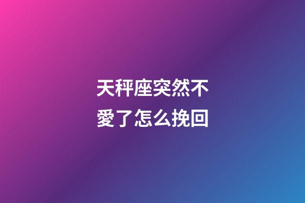 天秤座突然不愛了怎么挽回-第1張-星座運(yùn)勢-玄機(jī)派