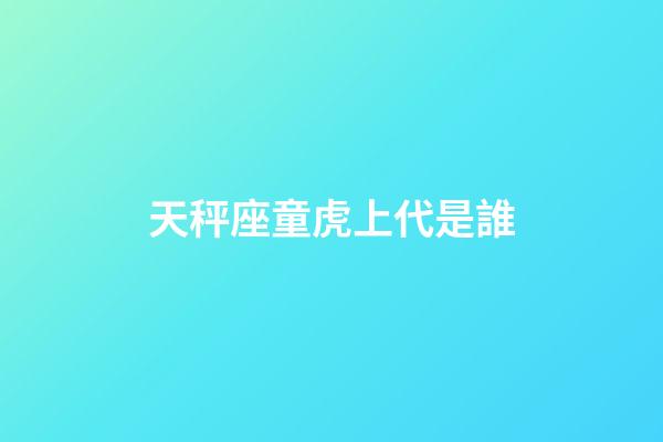 天秤座童虎上代是誰