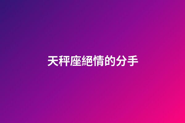 天秤座絕情的分手-第1張-星座運勢-玄機派