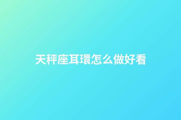 天秤座耳環怎么做好看-第1張-星座運勢-玄機派