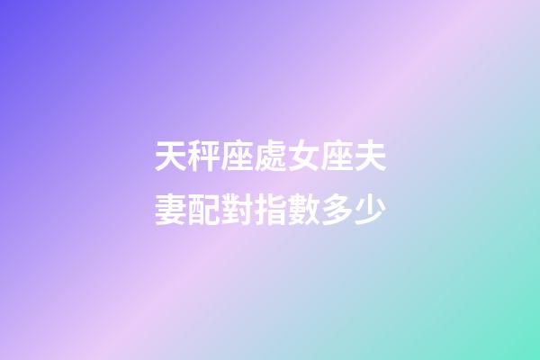 天秤座處女座夫妻配對指數多少-第1張-星座運勢-玄機派