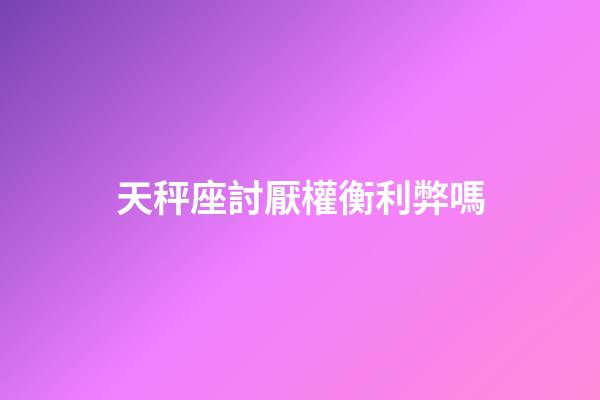天秤座討厭權衡利弊嗎-第1張-星座運勢-玄機派