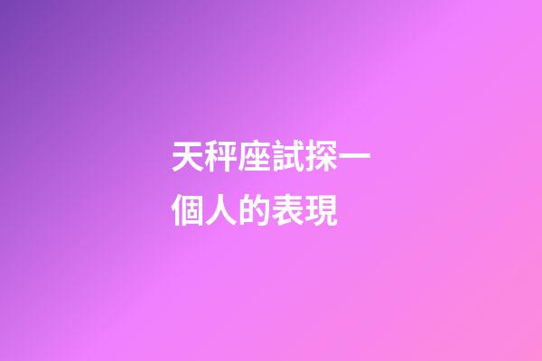 天秤座試探一個人的表現-第1張-星座運勢-玄機派