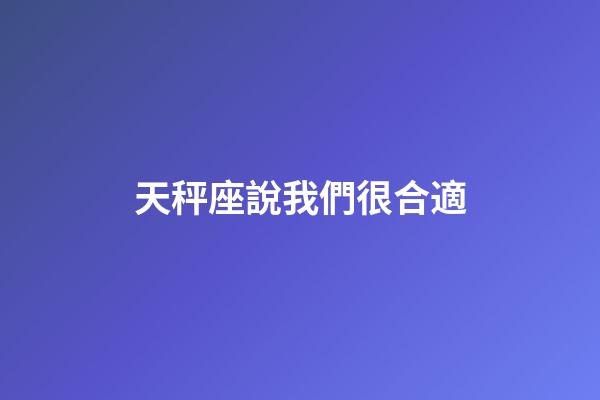天秤座說我們很合適-第1張-星座運勢-玄機派