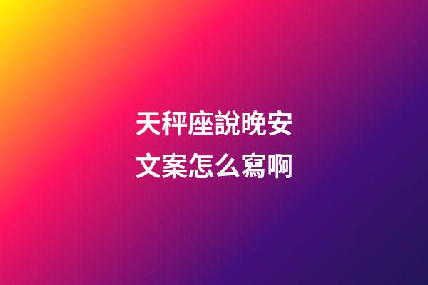 天秤座說晚安文案怎么寫啊-第1張-星座運(yùn)勢-玄機(jī)派