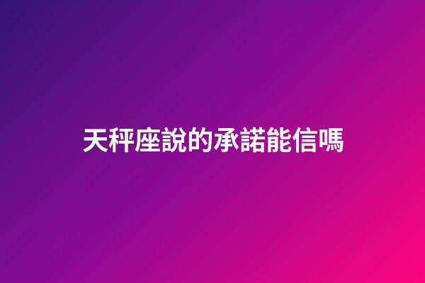 天秤座說的承諾能信嗎-第1張-星座運勢-玄機派