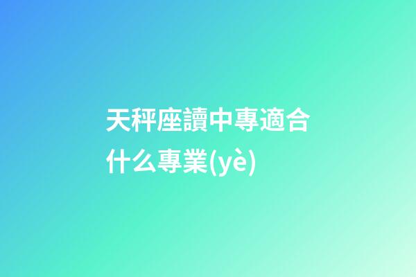 天秤座讀中專適合什么專業(yè)-第1張-星座運(yùn)勢-玄機(jī)派