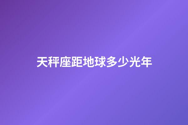 天秤座距地球多少光年-第1張-星座運勢-玄機派