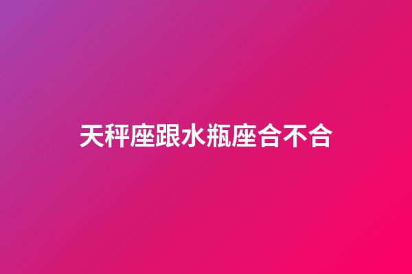 天秤座跟水瓶座合不合-第1張-星座運勢-玄機派