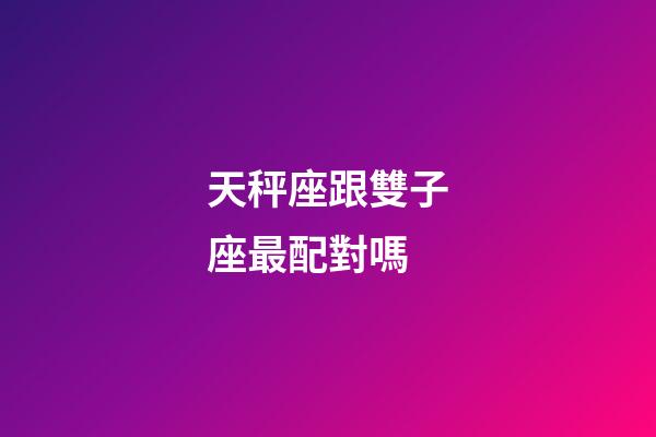 天秤座跟雙子座最配對嗎-第1張-星座運勢-玄機派