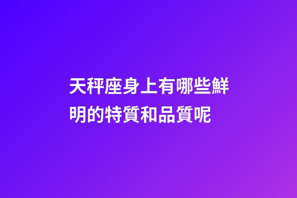 天秤座身上有哪些鮮明的特質和品質呢-第1張-星座運勢-玄機派
