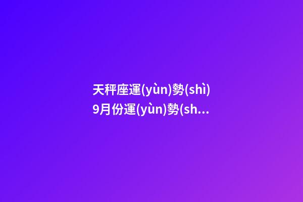 天秤座運(yùn)勢(shì)9月份運(yùn)勢(shì)-第1張-星座運(yùn)勢(shì)-玄機(jī)派
