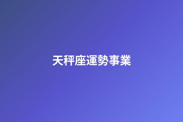 天秤座運勢事業-第1張-星座運勢-玄機派