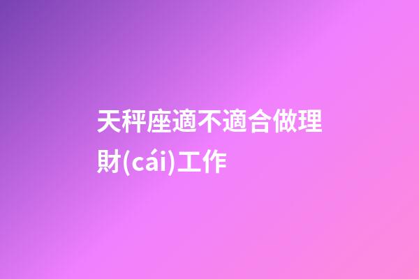 天秤座適不適合做理財(cái)工作-第1張-星座運(yùn)勢(shì)-玄機(jī)派