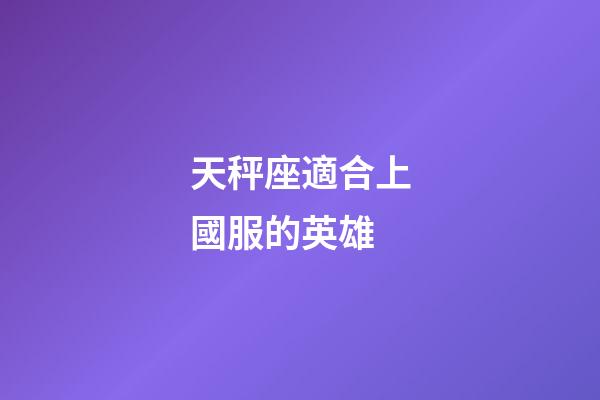 天秤座適合上國服的英雄-第1張-星座運勢-玄機派