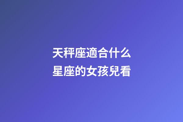 天秤座適合什么星座的女孩兒看-第1張-星座運勢-玄機派