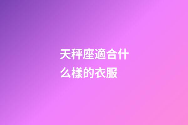 天秤座適合什么樣的衣服-第1張-星座運勢-玄機派