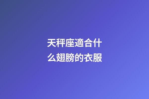 天秤座適合什么翅膀的衣服-第1張-星座運勢-玄機派