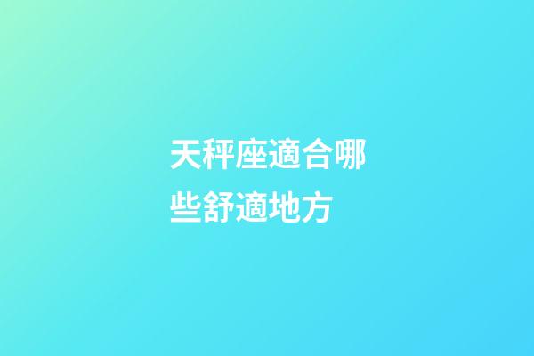 天秤座適合哪些舒適地方-第1張-星座運勢-玄機派