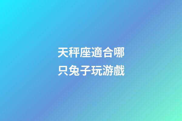 天秤座適合哪只兔子玩游戲-第1張-星座運勢-玄機派