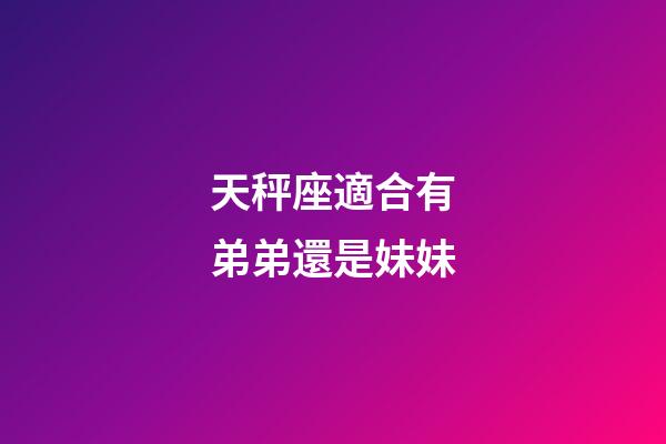 天秤座適合有弟弟還是妹妹-第1張-星座運勢-玄機派