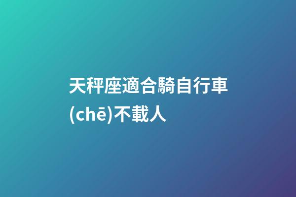 天秤座適合騎自行車(chē)不載人