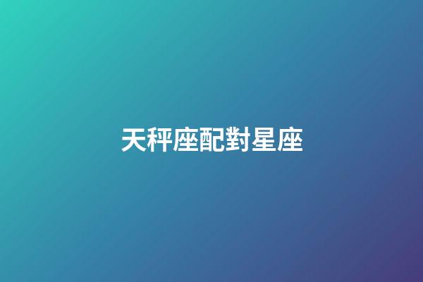 天秤座配對星座（天秤座最佳配對第一名）-第1張-星座運勢-玄機派