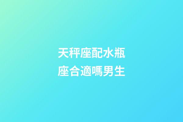 天秤座配水瓶座合適嗎男生-第1張-星座運勢-玄機派