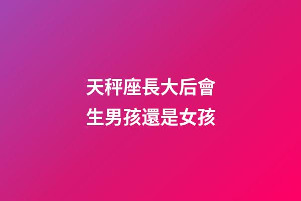 天秤座長大后會生男孩還是女孩