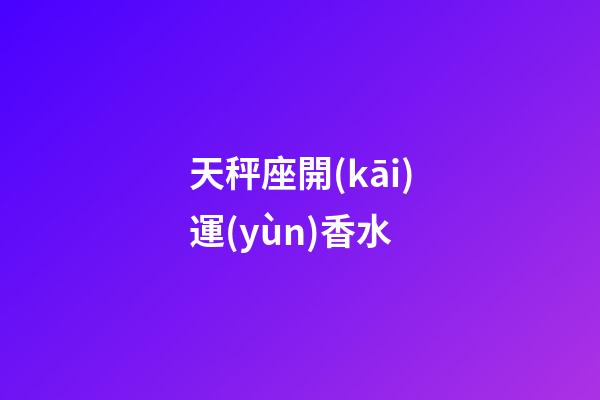 天秤座開(kāi)運(yùn)香水