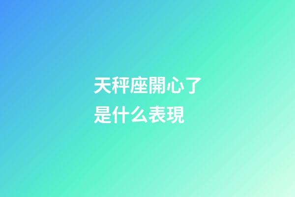 天秤座開心了是什么表現-第1張-星座運勢-玄機派