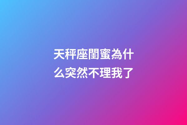 天秤座閨蜜為什么突然不理我了-第1張-星座運勢-玄機派