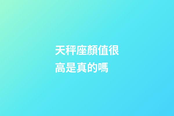 天秤座顏值很高是真的嗎-第1張-星座運勢-玄機派