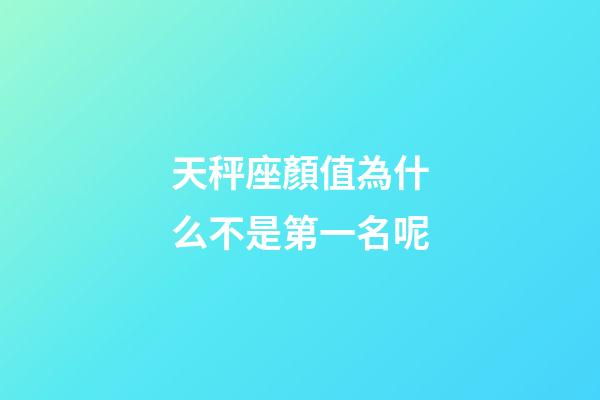 天秤座顏值為什么不是第一名呢-第1張-星座運勢-玄機派