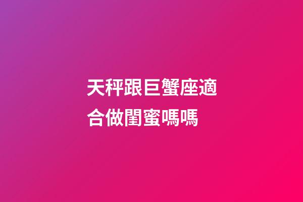 天秤跟巨蟹座適合做閨蜜嗎嗎-第1張-星座運勢-玄機派